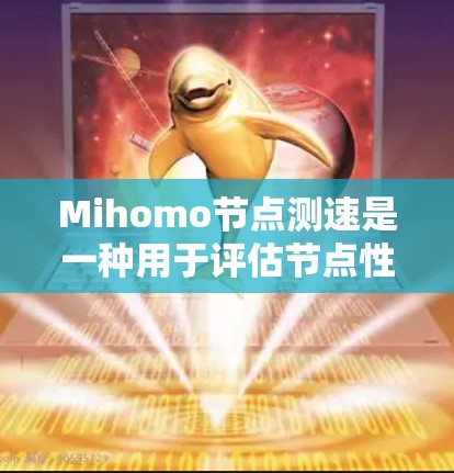 Mihomo节点测速是一种用于评估节点性能的工具,主要通过运行特定的测试程序来检测服务器的负载、延迟和资源使用情况。它通常用于测试服务器的响应速度、网络带宽以及资源利用率,帮助用户优化服务器性能