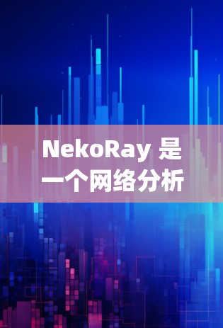 NekoRay 是一个网络分析工具，主要用于查看网络结构、流量和流量分析。它可以帮助用户了解网络的流量情况、识别异常流量、进行流量统计以及进行网络攻击检测等。以下是使用 NekoRay 的步骤和方法