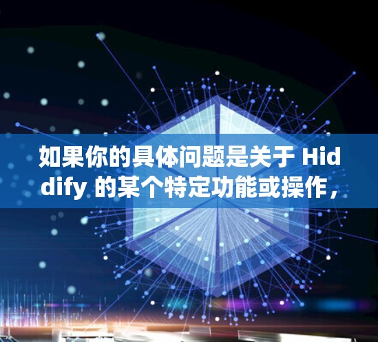 如果你的具体问题是关于 Hiddify 的某个特定功能或操作,请提供更多上下文,例如 如果你的具体问题是关于 Hiddify 的某个特定功能或操作,请提供更多上下文,例如