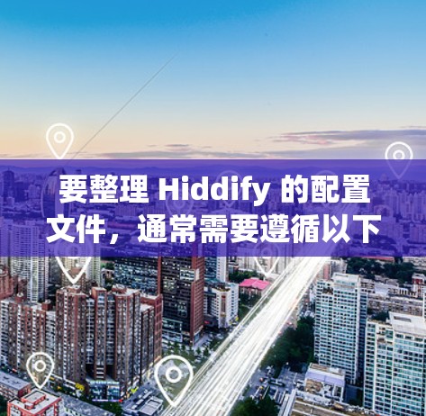 要整理 Hiddify 的配置文件，通常需要遵循以下结构