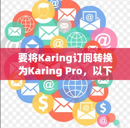 要将Karing订阅转换为Karing Pro,以下是一些可能的步骤和方法 要将Karing订阅转换为Karing Pro,以下是一些可能的步骤和方法