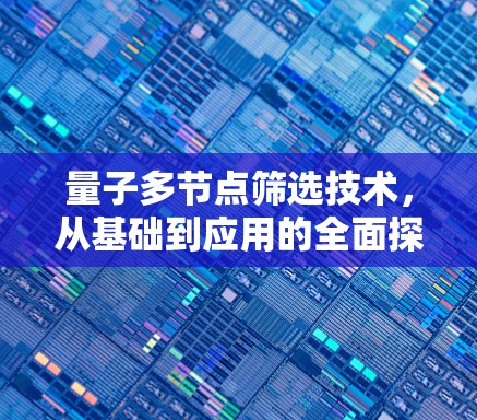 量子多节点筛选技术,从基础到应用的全面探索 量子多节点筛选技术,从基础到应用的全面探索