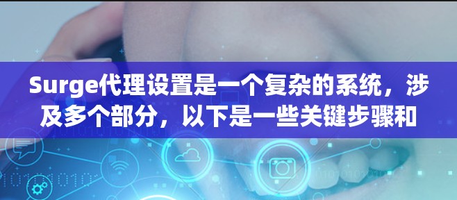 Surge代理设置是一个复杂的系统，涉及多个部分，以下是一些关键步骤和建议