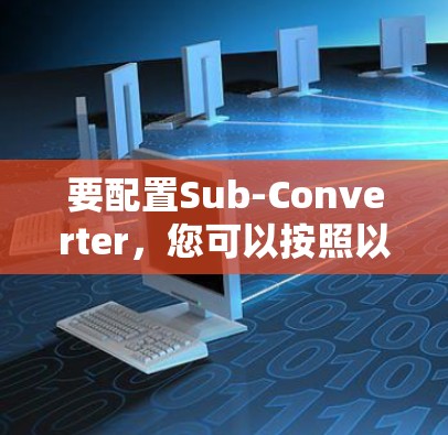 要配置Sub-Converter,您可以按照以下步骤进行 要配置Sub-Converter,您可以按照以下步骤进行