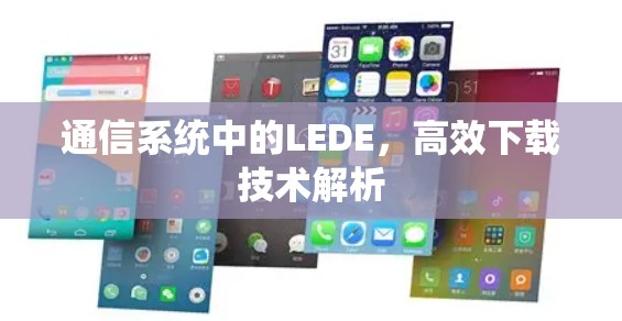 通信系统中的LEDE，高效下载技术解析