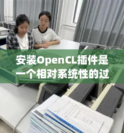 安装OpenCL插件是一个相对系统性的过程,涉及多个步骤和配置。以下是一步步的指南,帮助你顺利安装并使用OpenCL插件 安装OpenCL插件是一个相对系统性的过程,涉及多个步骤和配置。以下是一步步的指南,帮助你顺利安装并使用OpenCL插件