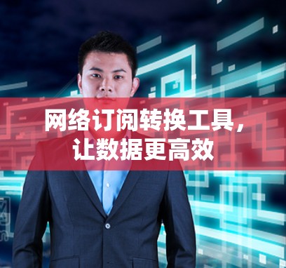 网络订阅转换工具,让数据更高效 网络订阅转换工具,让数据更高效
