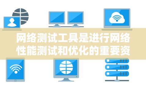 网络测试工具是进行网络性能测试和优化的重要资源,广泛应用于企业网络管理中。以下是对网络测试工具的详细介绍 网络测试工具是进行网络性能测试和优化的重要资源,广泛应用于企业网络管理中。以下是对网络测试工具的详细介绍