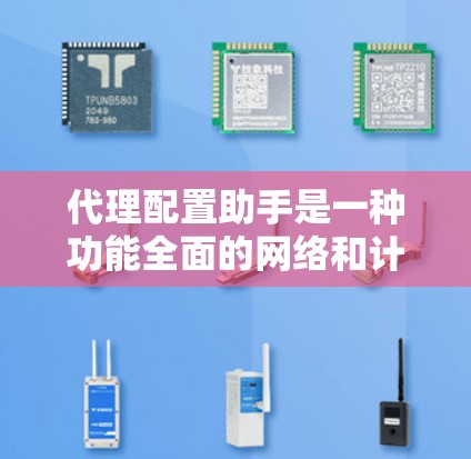 代理配置助手是一种功能全面的网络和计算机配置工具，支持多种编程语言和多种功能模块。以下是详细的步骤和细节