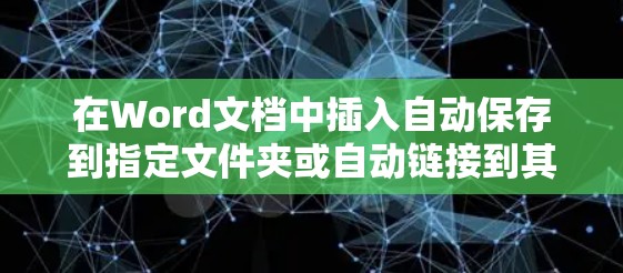 在Word文档中插入自动保存到指定文件夹或自动链接到其他网页的工具，可以按照以下步骤进行