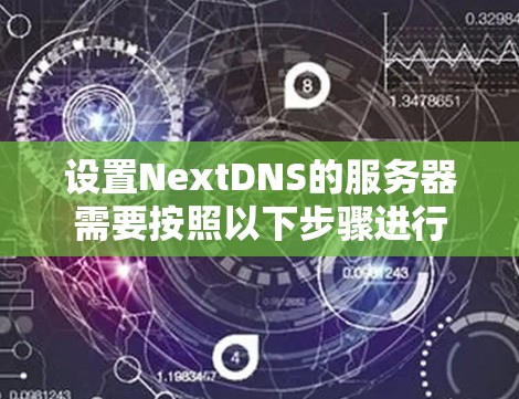 设置NextDNS的服务器需要按照以下步骤进行