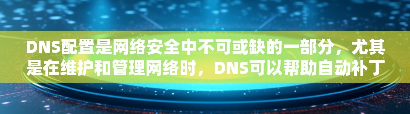 DNS配置是网络安全中不可或缺的一部分,尤其是在维护和管理网络时,DNS可以帮助自动补丁和重定向,提高网络的安全性。以下是一步步的指南,帮助您理解和配置DNS配置