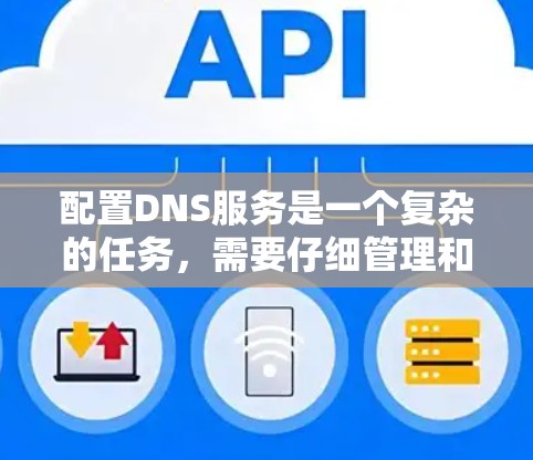配置DNS服务是一个复杂的任务,需要仔细管理和正确配置参数以确保其正常工作。以下是一个逐步指南,帮助您完成配置