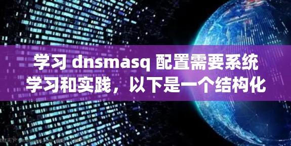 学习 dnsmasq 配置需要系统学习和实践,以下是一个结构化的教程 学习 dnsmasq 配置需要系统学习和实践,以下是一个结构化的教程
