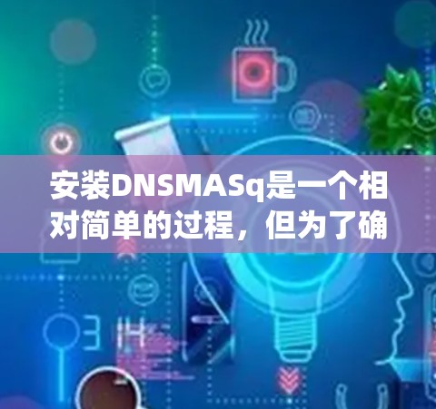 安装DNSMASq是一个相对简单的过程，但为了确保成功，我需要按照以下步骤进行