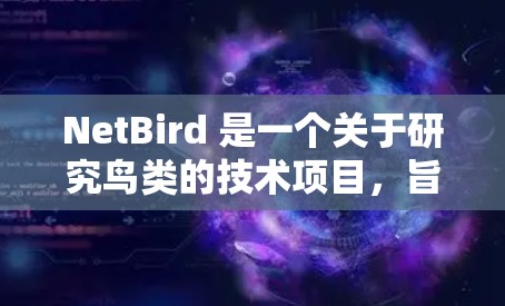 NetBird 是一个关于研究鸟类的技术项目,旨在为鸟类的识别和研究提供工具。以下是对 NetBird 的详细介绍