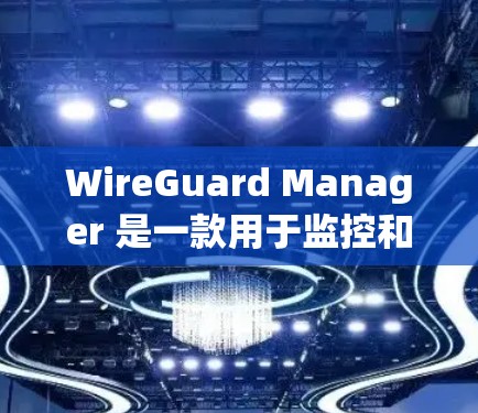WireGuard Manager 是一款用于监控和管理网络漏洞的工具。如果你想下载并安装它，以下是一些步骤和注意事项