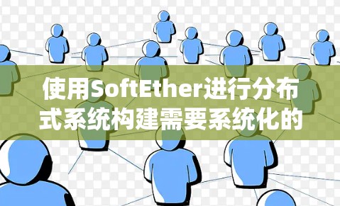 使用SoftEther进行分布式系统构建需要系统化的步骤，以下是一个详细的配置指南，帮助您逐步实现目标