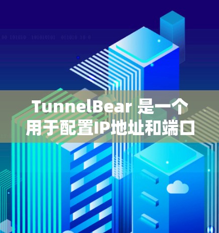 TunnelBear 是一个用于配置IP地址和端口的工具,支持用户自定义端口和IP规则。以下是详细的配置步骤和解释