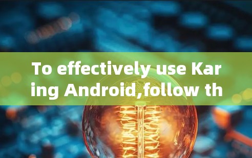 To effectively use Karing Android,follow this organized approach: