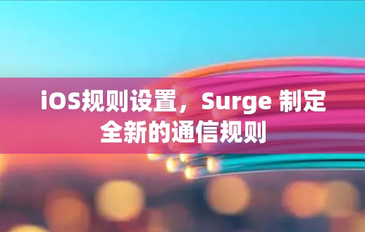 iOS规则设置,Surge 制定全新的通信规则
