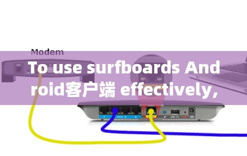 To use surfboards Android客户端 effectively,follow these organized steps: