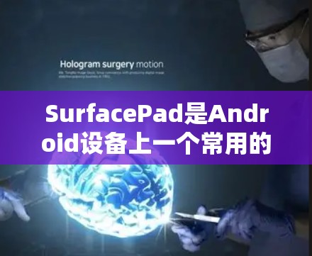 SurfacePad是Android设备上一个常用的功能卡,主要用于显示设置和应用。以下是一步一步的使用教程