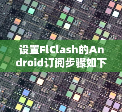 设置FlClash的Android订阅步骤如下