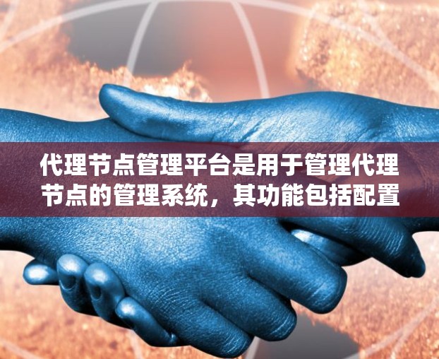 代理节点管理平台是用于管理代理节点的管理系统,其功能包括配置、管理、监控和维护。以下是对代理节点管理平台的详细总结