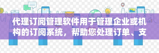 代理订阅管理软件用于管理企业或机构的订阅系统，帮助您处理订单、支付和交易的自动化任务。以下是一些常见的代理订阅管理软件及其特点