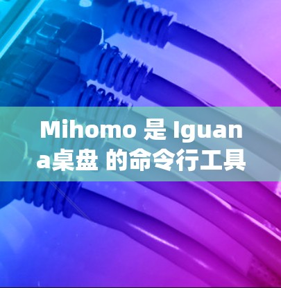 Mihomo 是 Iguana桌盘 的命令行工具，主要用于在桌面管理中提供命令式操作，类似于 MS Windows 中的桌面管理程序。以下是对 Mihomo 的基本配置指南