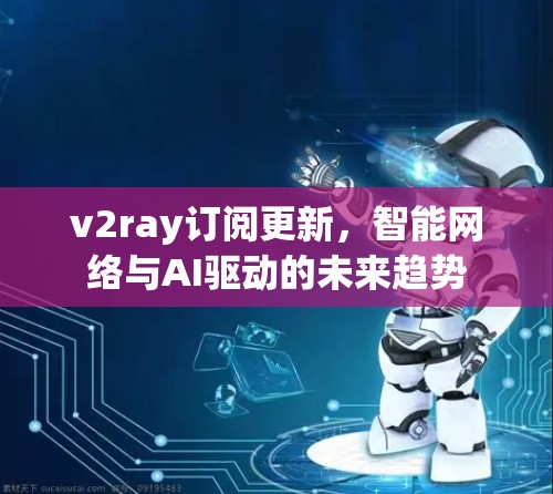 v2ray订阅更新，智能网络与AI驱动的未来趋势