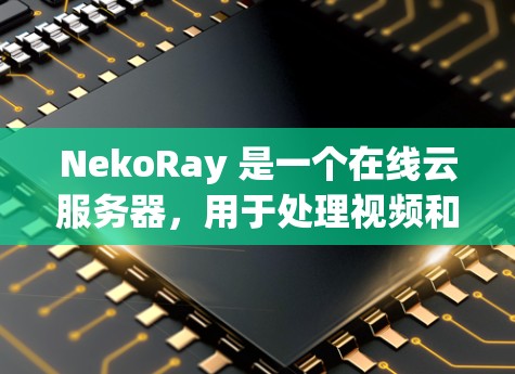 NekoRay 是一个在线云服务器,用于处理视频和图像处理的任务。以下是逐步的配置指南
