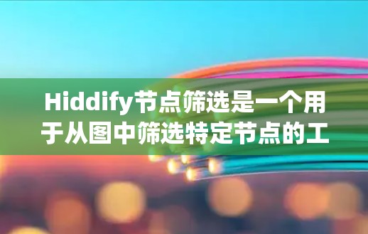 Hiddify节点筛选是一个用于从图中筛选特定节点的工具,通常用于数据分析或网络分析。以下是解决这个问题的详细步骤