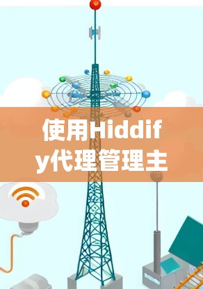 使用Hiddify代理管理主要涉及以下几个步骤