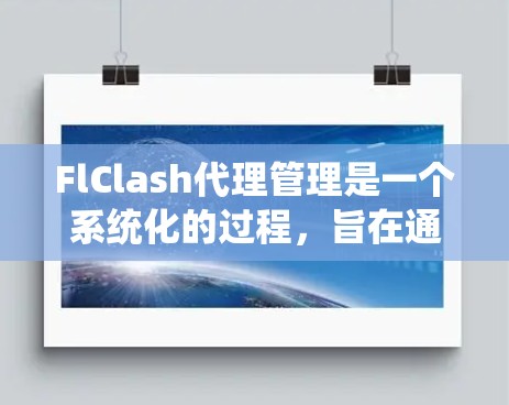 FlClash代理管理是一个系统化的过程，旨在通过配置和监控确保代理服务器正常工作。以下是逐步的FlClash代理管理步骤