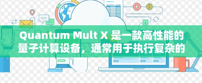 Quantum Mult X 是一款高性能的量子计算设备,通常用于执行复杂的量子计算任务,如优化算法、密码学、量子模拟等。以下是一些关于如何配置 Quantum Mult X 的步骤和信息