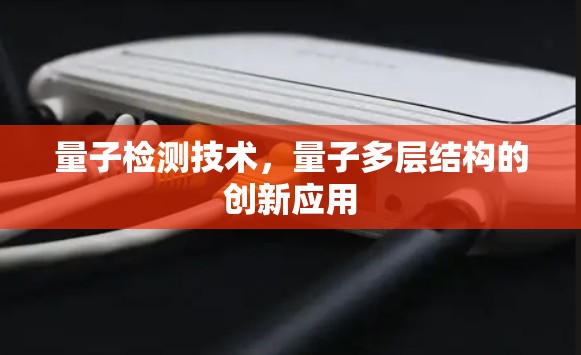 量子检测技术,量子多层结构的创新应用
