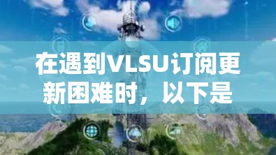 在遇到VLSU订阅更新困难时,以下是逐步的解决方案
