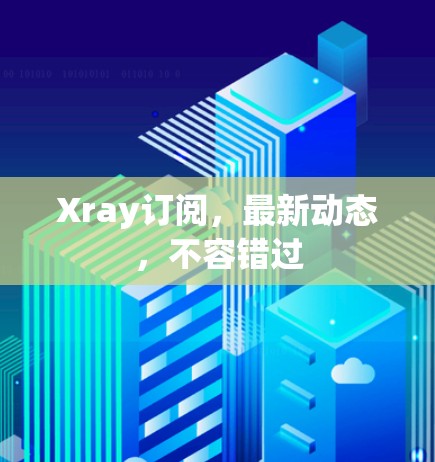 Xray订阅,最新动态,不容错过