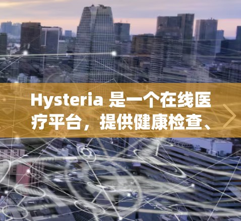 Hysteria 是一个在线医疗平台,提供健康检查、医生咨询和治疗功能。以下是对 Hysteria 使用方法的详细指南