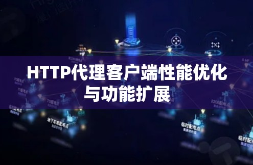 HTTP代理客户端性能优化与功能扩展