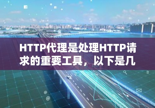 HTTP代理是处理HTTP请求的重要工具,以下是几种配置HTTP代理的方法
