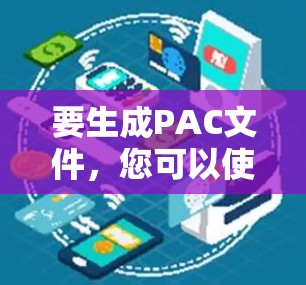 要生成PAC文件,您可以使用以下工具,并了解其功能和使用方法