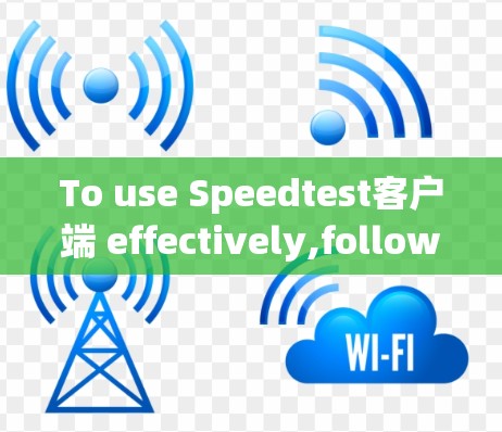 To use Speedtest客户端 effectively,follow these organized steps: