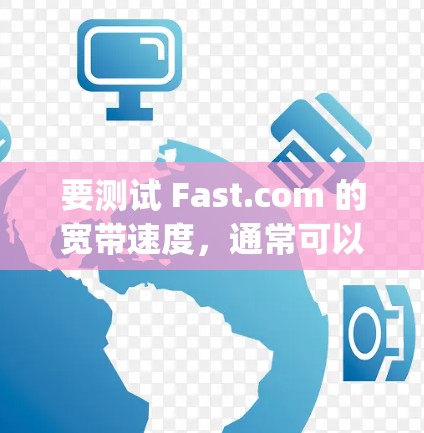 要测试 Fast.com 的宽带速度,通常可以使用 ping 测试或 测速工具。以下是一些步骤建议