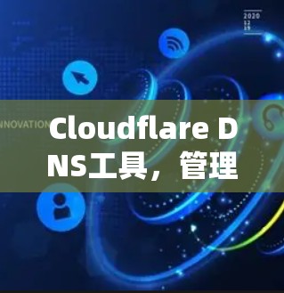 Cloudflare DNS工具,管理网络连接的高效解决方案
