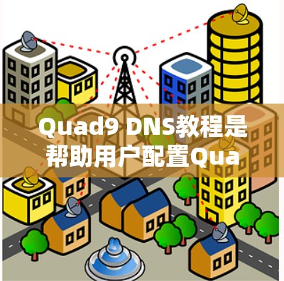 Quad9 DNS教程是帮助用户配置Quad9（一种网络管理工具或工具包）的指南。Quad9主要用于管理IP地址、路由、防火墙等网络设置，支持自定义IP地址和路由，帮助用户更好地控制网络环境