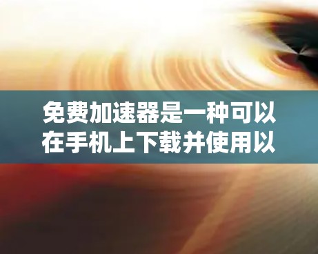 免费加速器是一种可以在手机上下载并使用以提高下载速度的软件工具。以下是一个系统化的指南,帮助您有效使用免费加速器