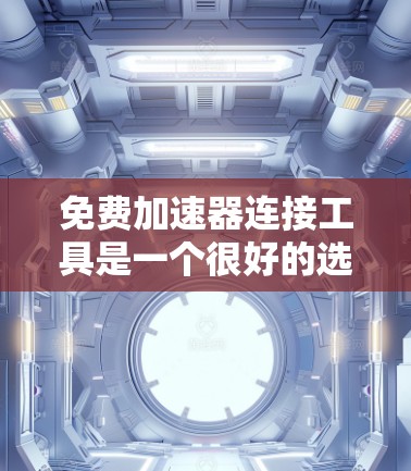 免费加速器连接工具是一个很好的选择，可以帮助你快速连接到速度更快的网络。以下是一些常用的免费加速器工具